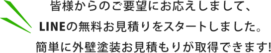 皆様からのご要望にお応えしまして、LINEの無料お見積りをスタートしました。簡単に外壁塗装お見積もりが取得できます!